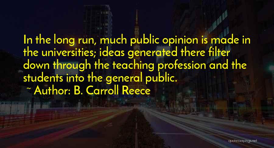 B. Carroll Reece Quotes: In The Long Run, Much Public Opinion Is Made In The Universities; Ideas Generated There Filter Down Through The Teaching