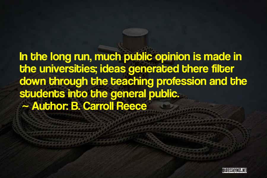 B. Carroll Reece Quotes: In The Long Run, Much Public Opinion Is Made In The Universities; Ideas Generated There Filter Down Through The Teaching