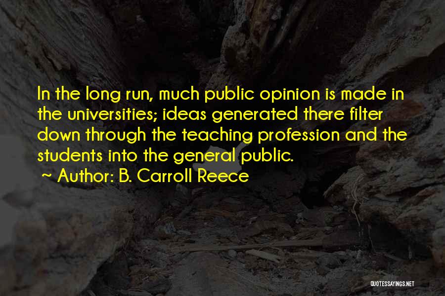 B. Carroll Reece Quotes: In The Long Run, Much Public Opinion Is Made In The Universities; Ideas Generated There Filter Down Through The Teaching
