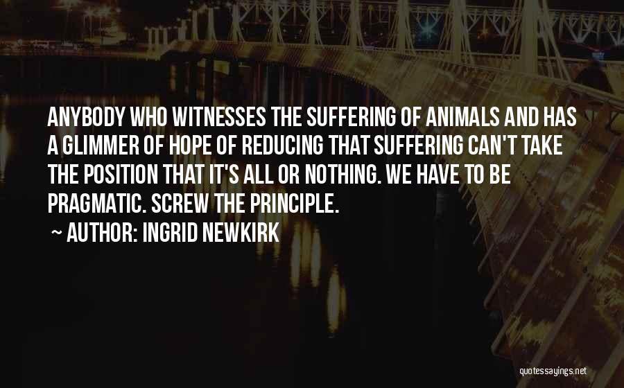 Ingrid Newkirk Quotes: Anybody Who Witnesses The Suffering Of Animals And Has A Glimmer Of Hope Of Reducing That Suffering Can't Take The