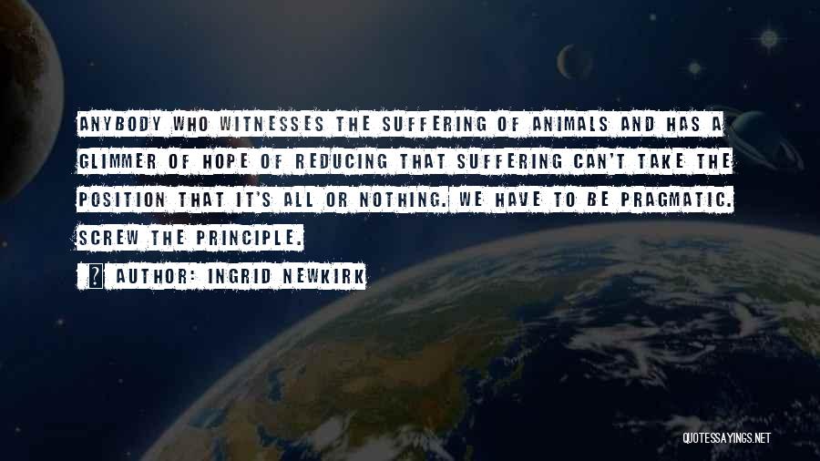 Ingrid Newkirk Quotes: Anybody Who Witnesses The Suffering Of Animals And Has A Glimmer Of Hope Of Reducing That Suffering Can't Take The