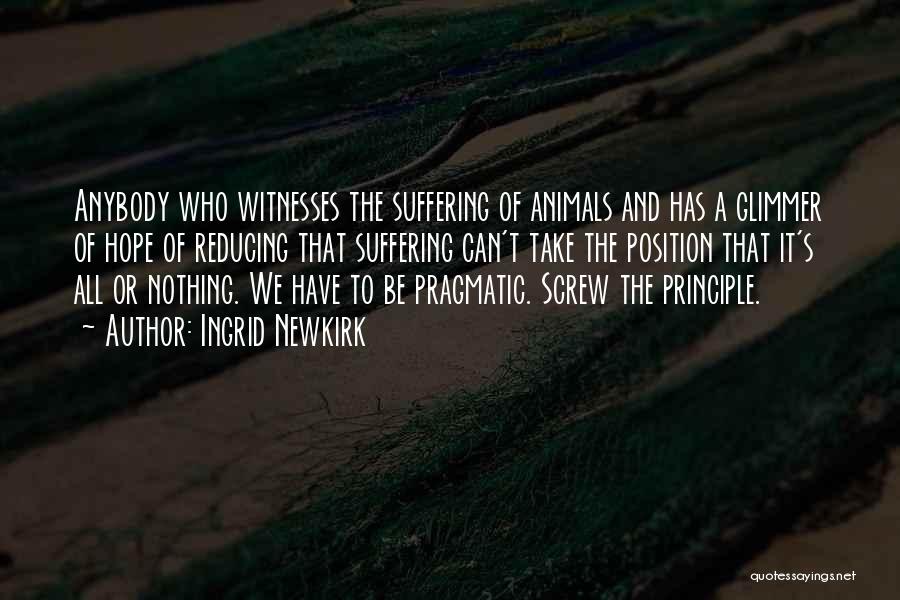 Ingrid Newkirk Quotes: Anybody Who Witnesses The Suffering Of Animals And Has A Glimmer Of Hope Of Reducing That Suffering Can't Take The