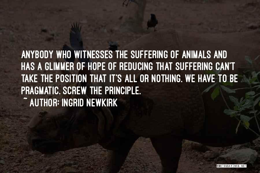 Ingrid Newkirk Quotes: Anybody Who Witnesses The Suffering Of Animals And Has A Glimmer Of Hope Of Reducing That Suffering Can't Take The
