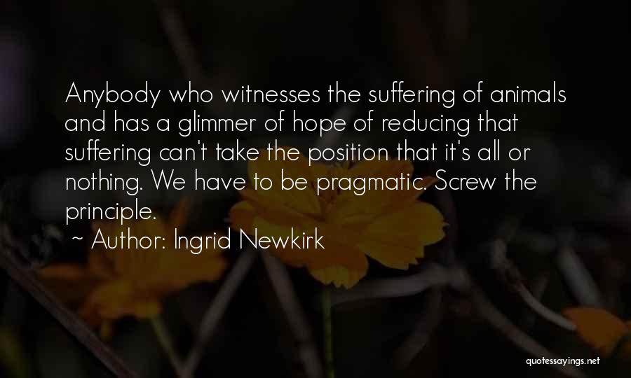 Ingrid Newkirk Quotes: Anybody Who Witnesses The Suffering Of Animals And Has A Glimmer Of Hope Of Reducing That Suffering Can't Take The