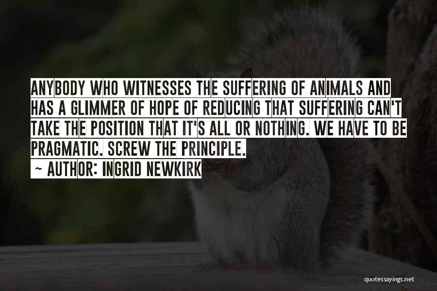 Ingrid Newkirk Quotes: Anybody Who Witnesses The Suffering Of Animals And Has A Glimmer Of Hope Of Reducing That Suffering Can't Take The