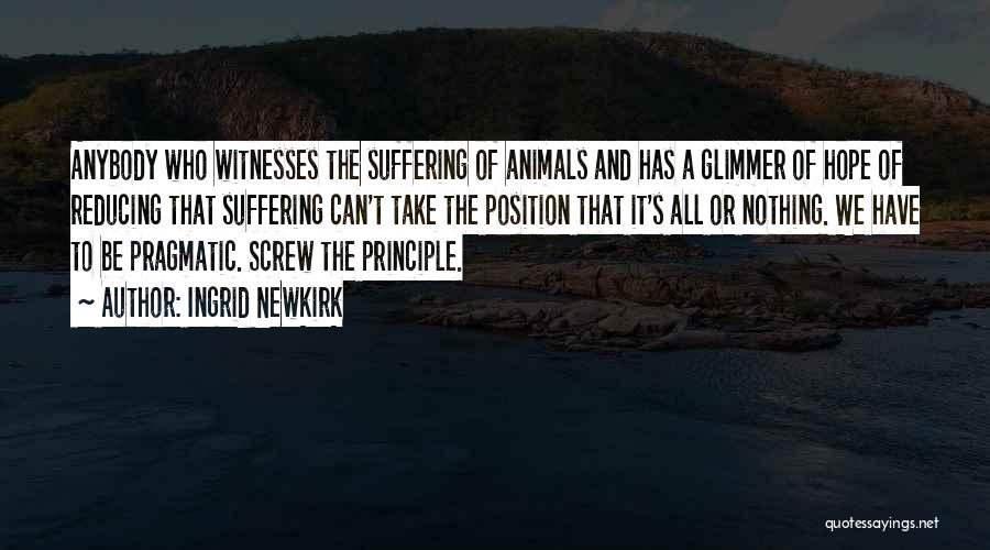 Ingrid Newkirk Quotes: Anybody Who Witnesses The Suffering Of Animals And Has A Glimmer Of Hope Of Reducing That Suffering Can't Take The