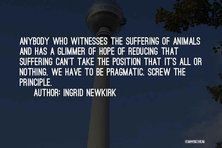 Ingrid Newkirk Quotes: Anybody Who Witnesses The Suffering Of Animals And Has A Glimmer Of Hope Of Reducing That Suffering Can't Take The