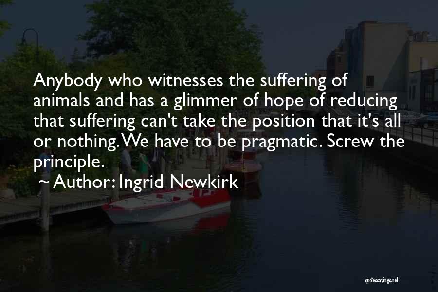 Ingrid Newkirk Quotes: Anybody Who Witnesses The Suffering Of Animals And Has A Glimmer Of Hope Of Reducing That Suffering Can't Take The