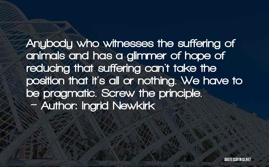 Ingrid Newkirk Quotes: Anybody Who Witnesses The Suffering Of Animals And Has A Glimmer Of Hope Of Reducing That Suffering Can't Take The