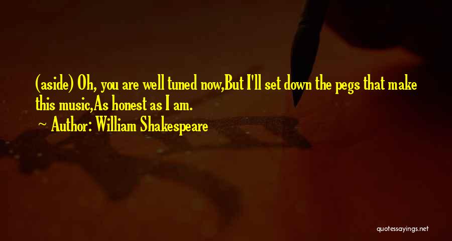 William Shakespeare Quotes: (aside) Oh, You Are Well Tuned Now,but I'll Set Down The Pegs That Make This Music,as Honest As I Am.