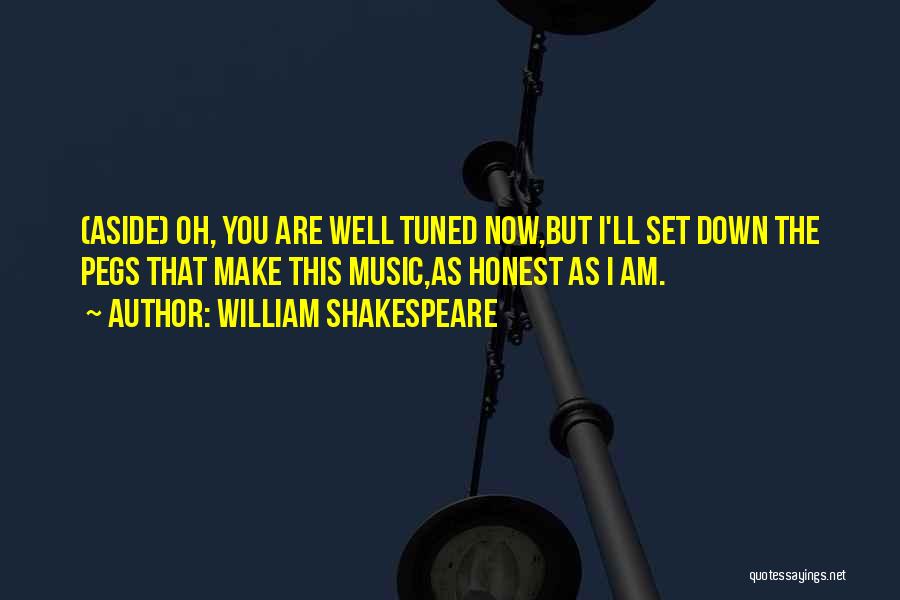 William Shakespeare Quotes: (aside) Oh, You Are Well Tuned Now,but I'll Set Down The Pegs That Make This Music,as Honest As I Am.