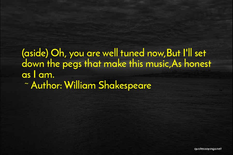 William Shakespeare Quotes: (aside) Oh, You Are Well Tuned Now,but I'll Set Down The Pegs That Make This Music,as Honest As I Am.