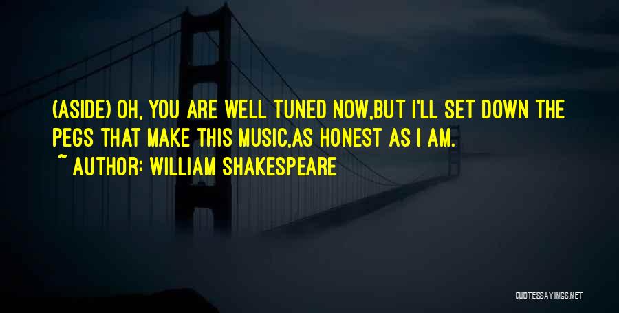 William Shakespeare Quotes: (aside) Oh, You Are Well Tuned Now,but I'll Set Down The Pegs That Make This Music,as Honest As I Am.