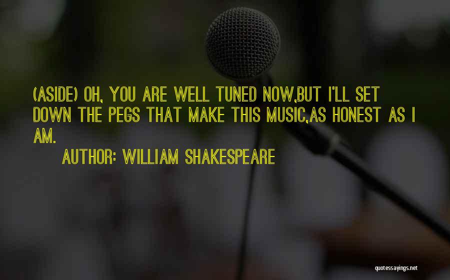 William Shakespeare Quotes: (aside) Oh, You Are Well Tuned Now,but I'll Set Down The Pegs That Make This Music,as Honest As I Am.