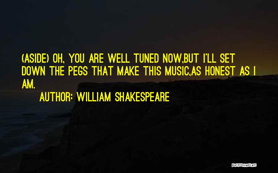 William Shakespeare Quotes: (aside) Oh, You Are Well Tuned Now,but I'll Set Down The Pegs That Make This Music,as Honest As I Am.