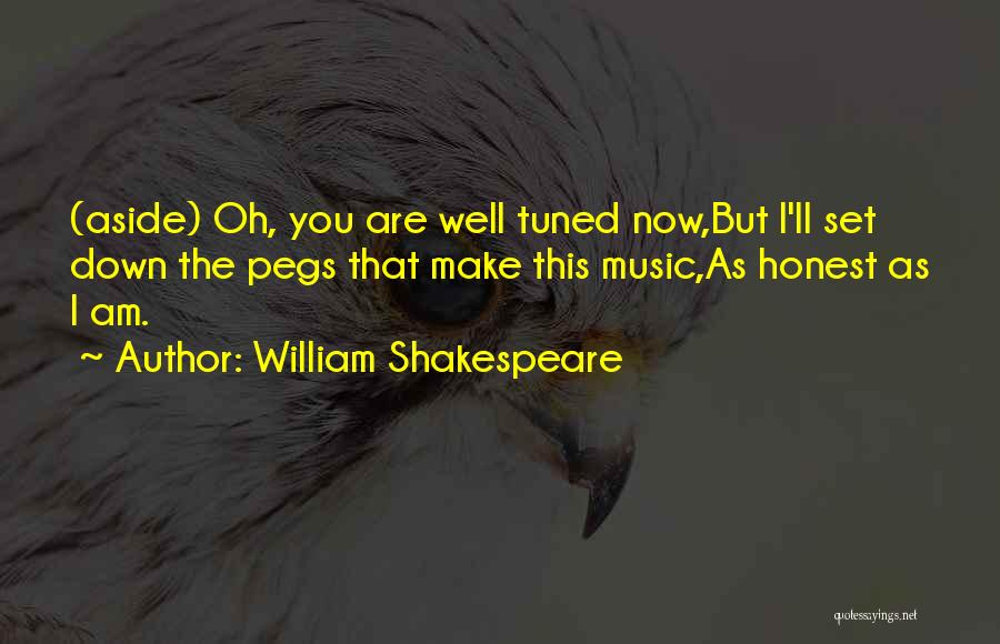 William Shakespeare Quotes: (aside) Oh, You Are Well Tuned Now,but I'll Set Down The Pegs That Make This Music,as Honest As I Am.
