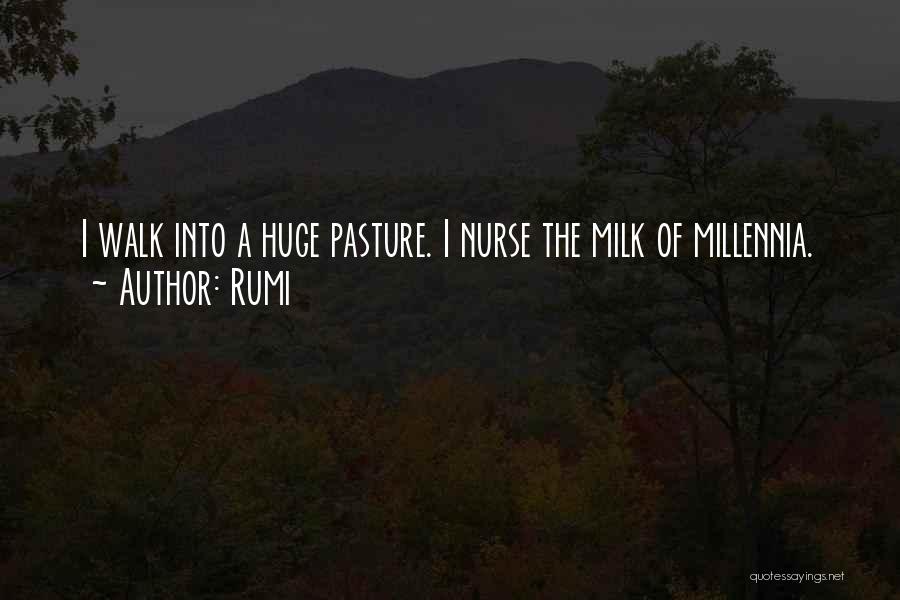 Rumi Quotes: I Walk Into A Huge Pasture. I Nurse The Milk Of Millennia.