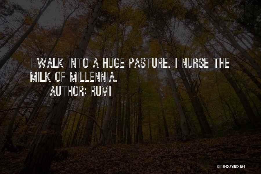 Rumi Quotes: I Walk Into A Huge Pasture. I Nurse The Milk Of Millennia.