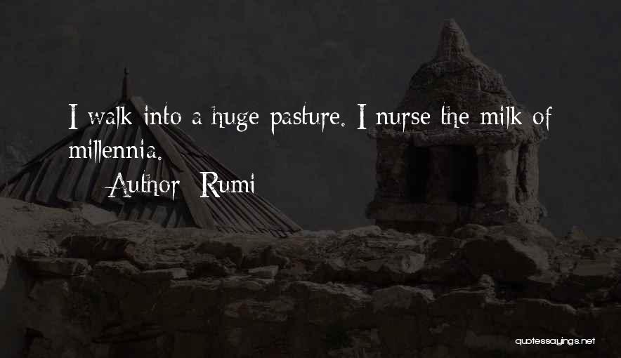 Rumi Quotes: I Walk Into A Huge Pasture. I Nurse The Milk Of Millennia.