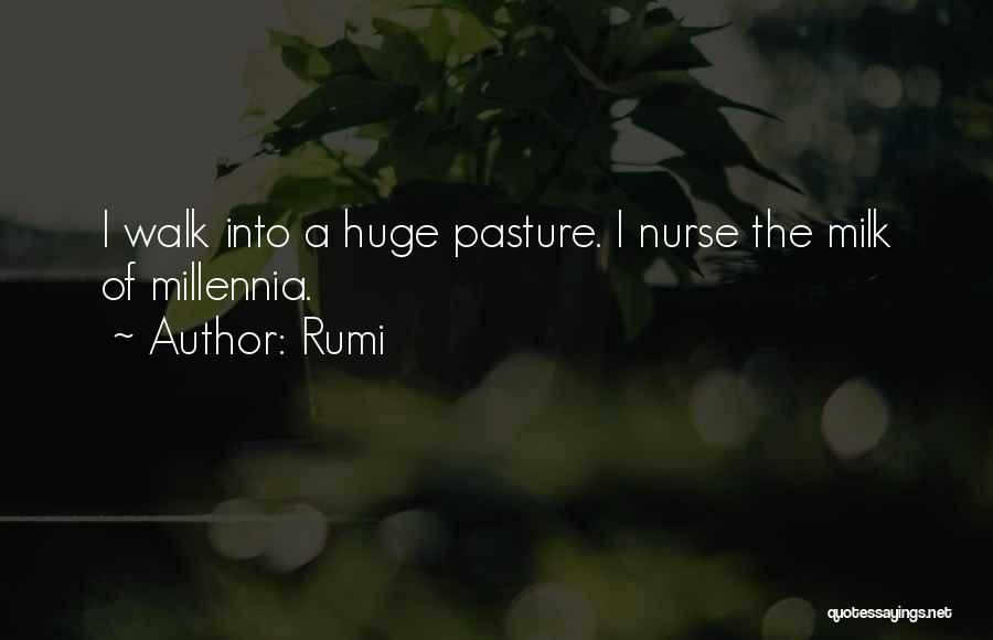 Rumi Quotes: I Walk Into A Huge Pasture. I Nurse The Milk Of Millennia.