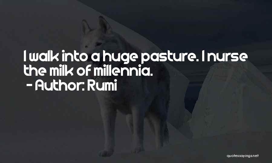 Rumi Quotes: I Walk Into A Huge Pasture. I Nurse The Milk Of Millennia.