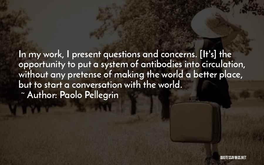 Paolo Pellegrin Quotes: In My Work, I Present Questions And Concerns. [it's] The Opportunity To Put A System Of Antibodies Into Circulation, Without