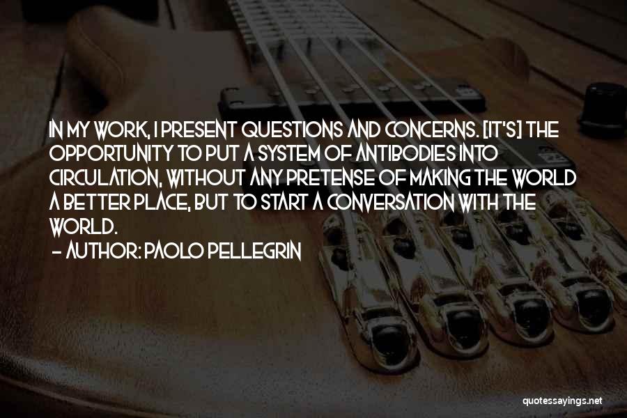 Paolo Pellegrin Quotes: In My Work, I Present Questions And Concerns. [it's] The Opportunity To Put A System Of Antibodies Into Circulation, Without