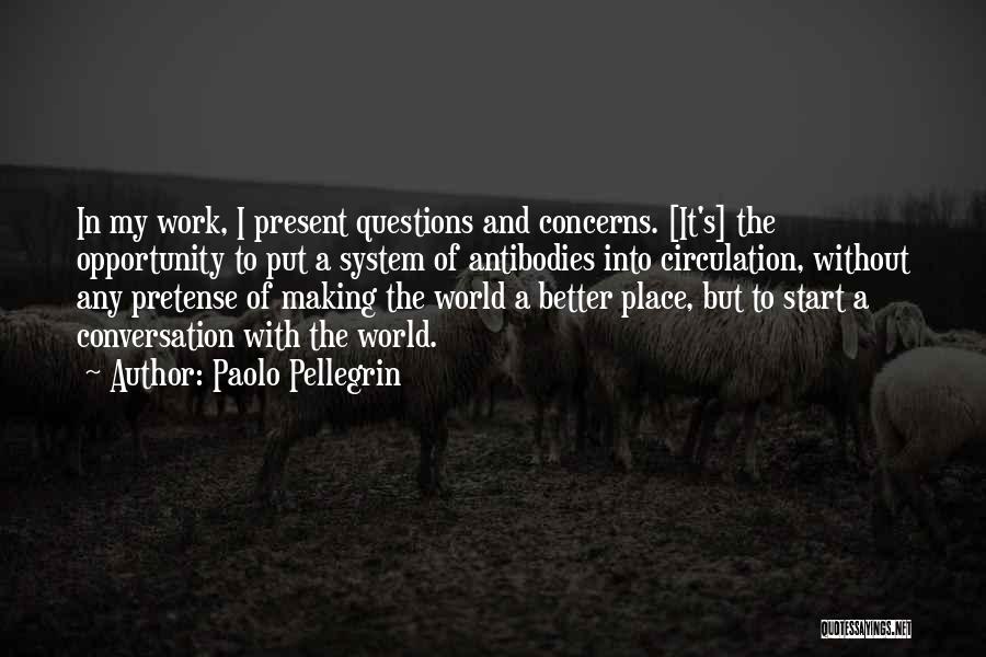 Paolo Pellegrin Quotes: In My Work, I Present Questions And Concerns. [it's] The Opportunity To Put A System Of Antibodies Into Circulation, Without