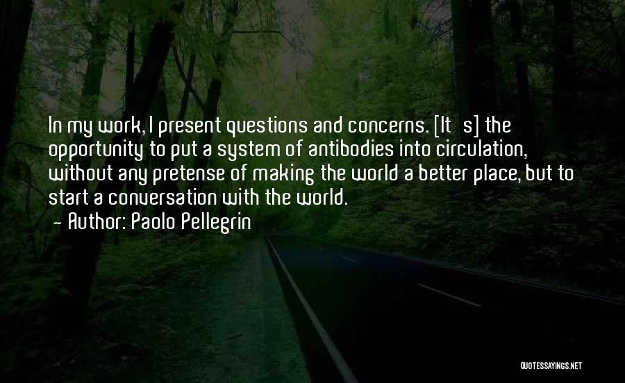 Paolo Pellegrin Quotes: In My Work, I Present Questions And Concerns. [it's] The Opportunity To Put A System Of Antibodies Into Circulation, Without