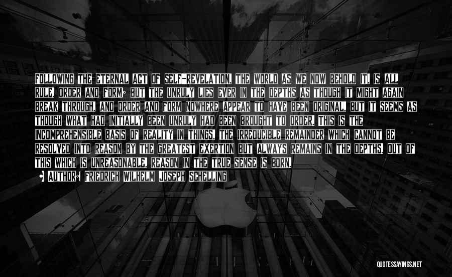 Friedrich Wilhelm Joseph Schelling Quotes: Following The Eternal Act Of Self-revelation, The World As We Now Behold It, Is All Rule, Order And Form; But