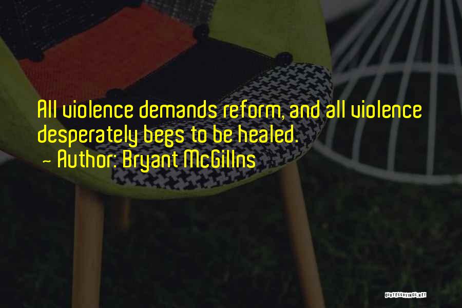 Bryant McGillns Quotes: All Violence Demands Reform, And All Violence Desperately Begs To Be Healed.