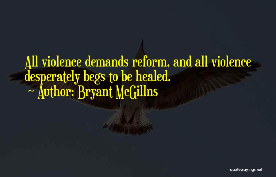 Bryant McGillns Quotes: All Violence Demands Reform, And All Violence Desperately Begs To Be Healed.