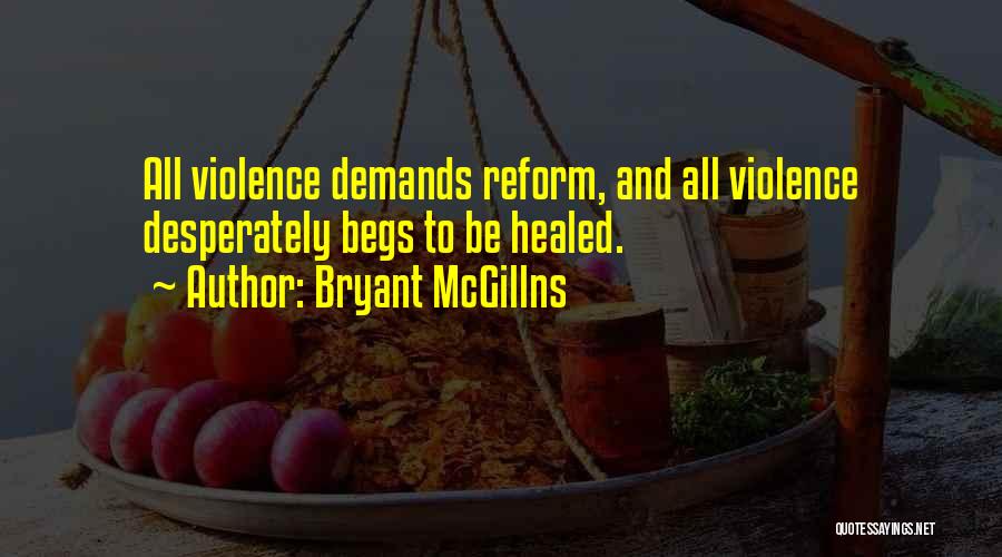Bryant McGillns Quotes: All Violence Demands Reform, And All Violence Desperately Begs To Be Healed.