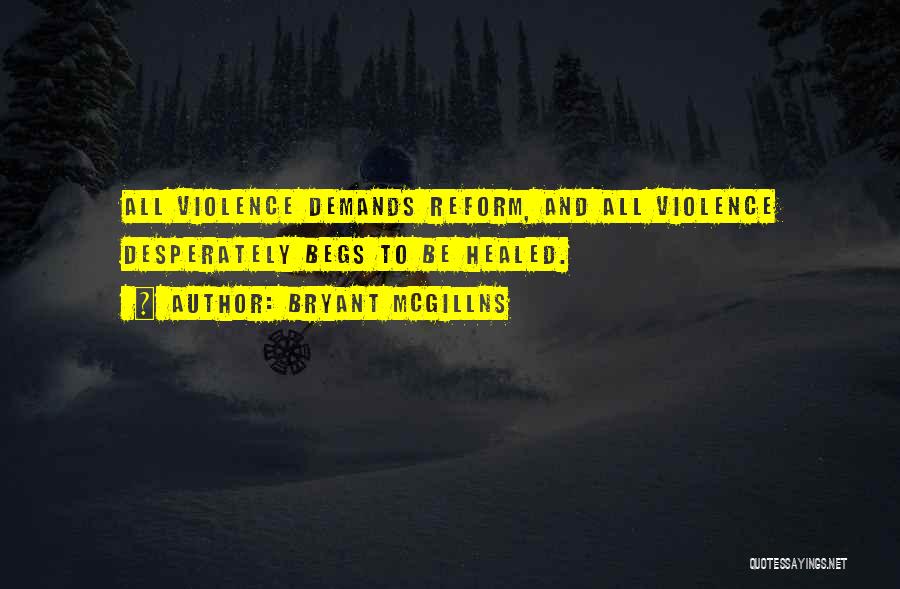Bryant McGillns Quotes: All Violence Demands Reform, And All Violence Desperately Begs To Be Healed.