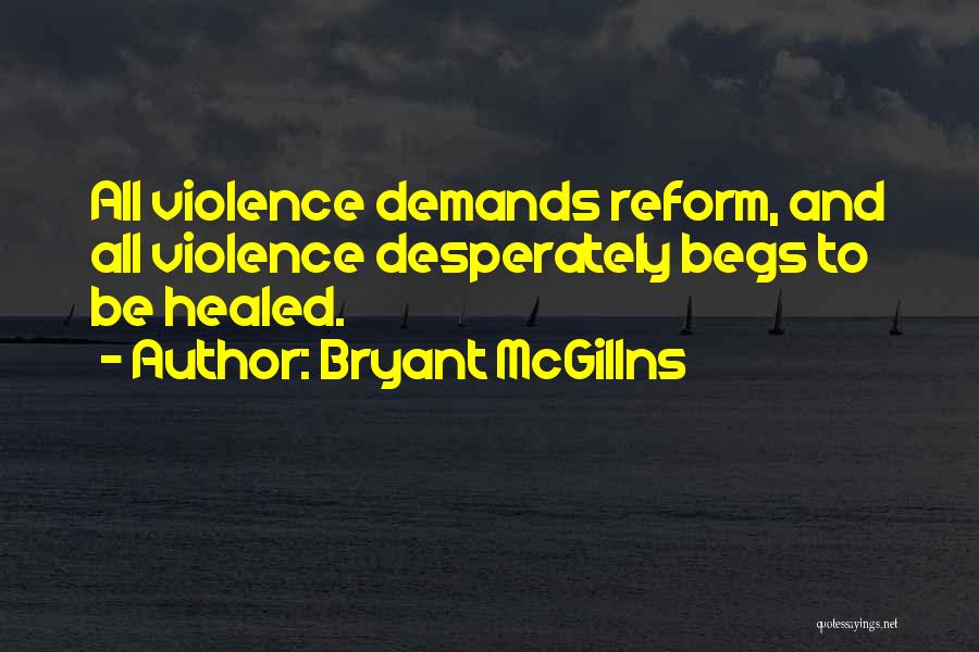 Bryant McGillns Quotes: All Violence Demands Reform, And All Violence Desperately Begs To Be Healed.