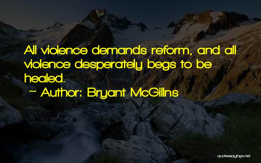 Bryant McGillns Quotes: All Violence Demands Reform, And All Violence Desperately Begs To Be Healed.