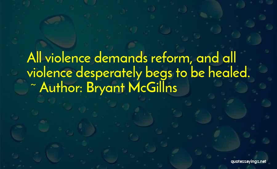 Bryant McGillns Quotes: All Violence Demands Reform, And All Violence Desperately Begs To Be Healed.