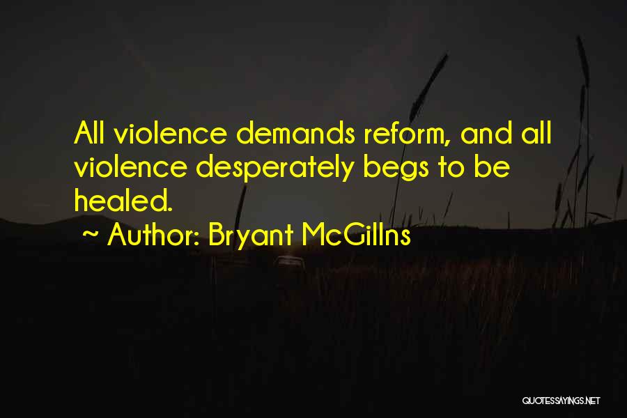 Bryant McGillns Quotes: All Violence Demands Reform, And All Violence Desperately Begs To Be Healed.