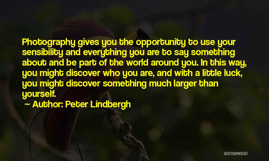 Peter Lindbergh Quotes: Photography Gives You The Opportunity To Use Your Sensibility And Everything You Are To Say Something About And Be Part
