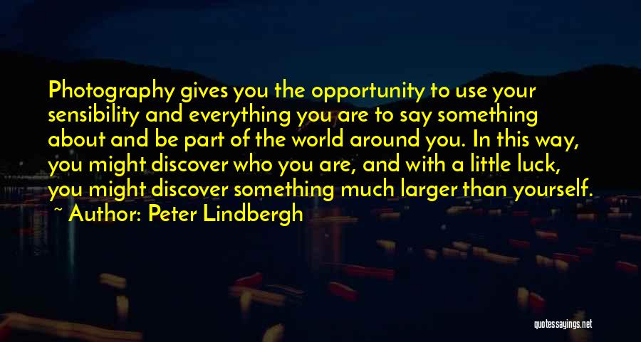Peter Lindbergh Quotes: Photography Gives You The Opportunity To Use Your Sensibility And Everything You Are To Say Something About And Be Part