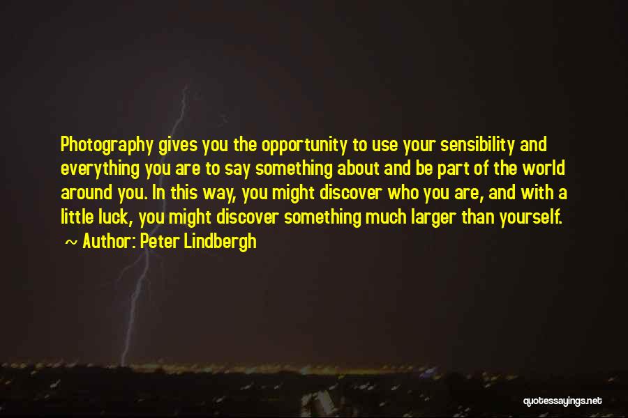 Peter Lindbergh Quotes: Photography Gives You The Opportunity To Use Your Sensibility And Everything You Are To Say Something About And Be Part
