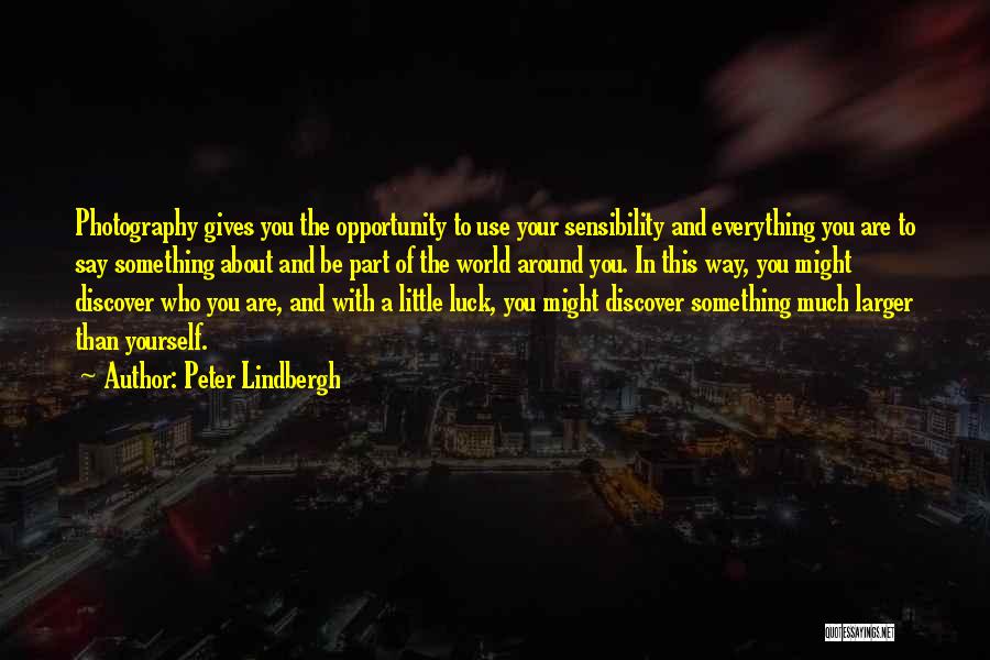 Peter Lindbergh Quotes: Photography Gives You The Opportunity To Use Your Sensibility And Everything You Are To Say Something About And Be Part