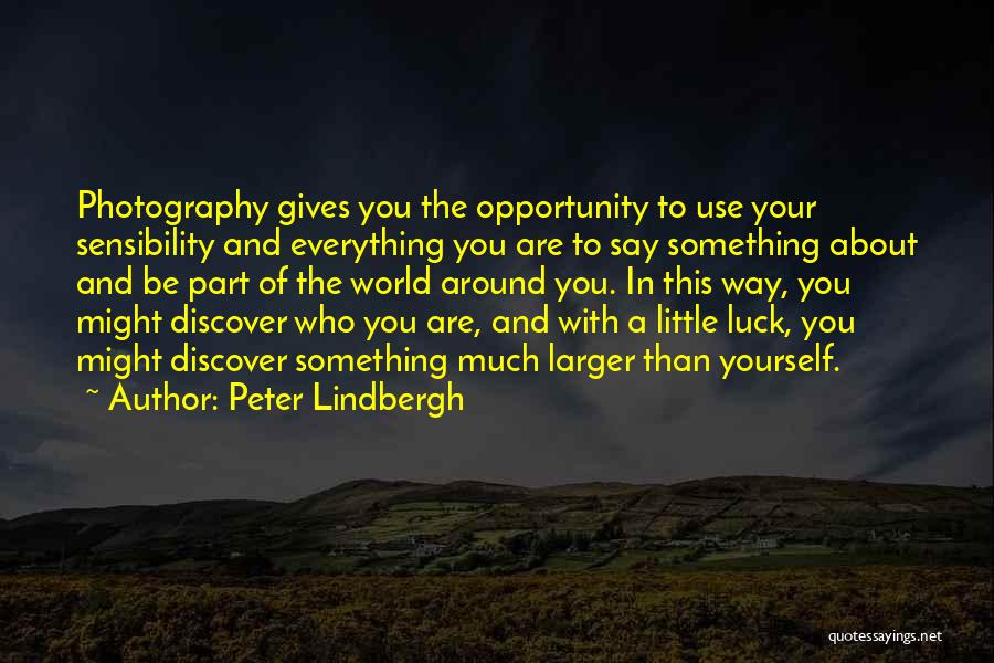 Peter Lindbergh Quotes: Photography Gives You The Opportunity To Use Your Sensibility And Everything You Are To Say Something About And Be Part