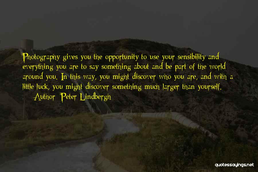 Peter Lindbergh Quotes: Photography Gives You The Opportunity To Use Your Sensibility And Everything You Are To Say Something About And Be Part