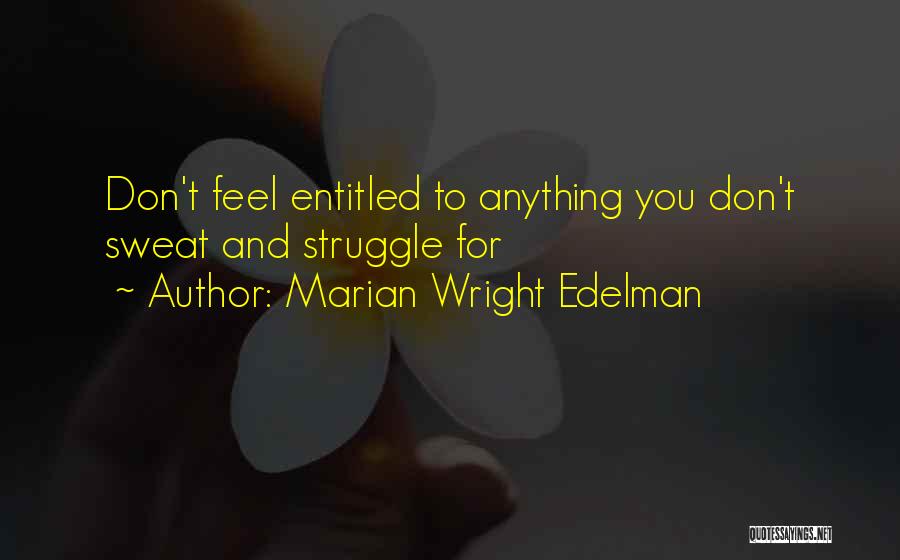 Marian Wright Edelman Quotes: Don't Feel Entitled To Anything You Don't Sweat And Struggle For