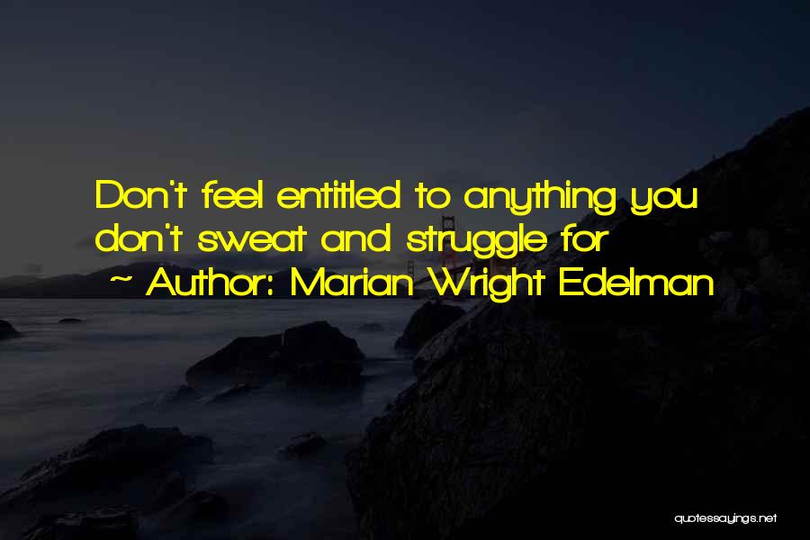 Marian Wright Edelman Quotes: Don't Feel Entitled To Anything You Don't Sweat And Struggle For