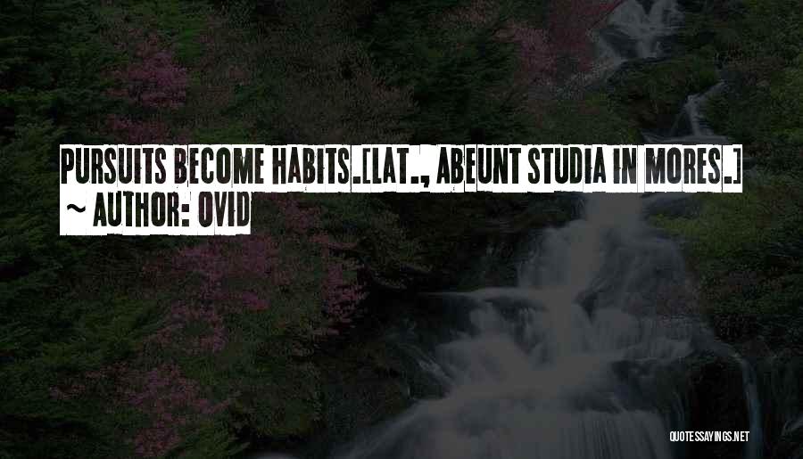 Ovid Quotes: Pursuits Become Habits.[lat., Abeunt Studia In Mores.]