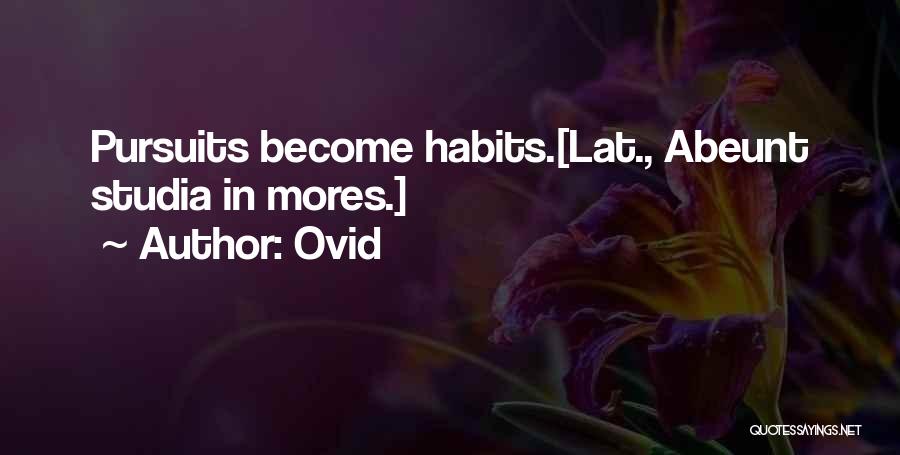 Ovid Quotes: Pursuits Become Habits.[lat., Abeunt Studia In Mores.]
