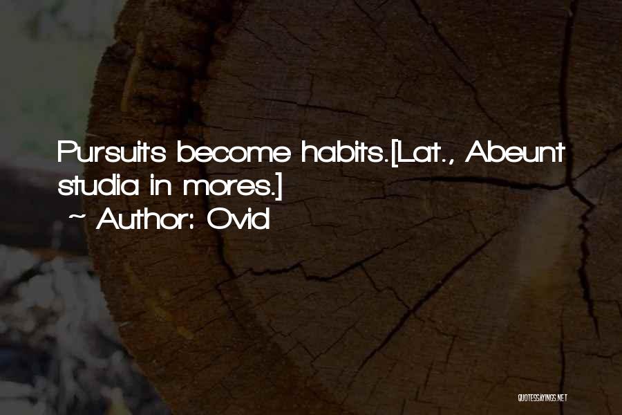 Ovid Quotes: Pursuits Become Habits.[lat., Abeunt Studia In Mores.]