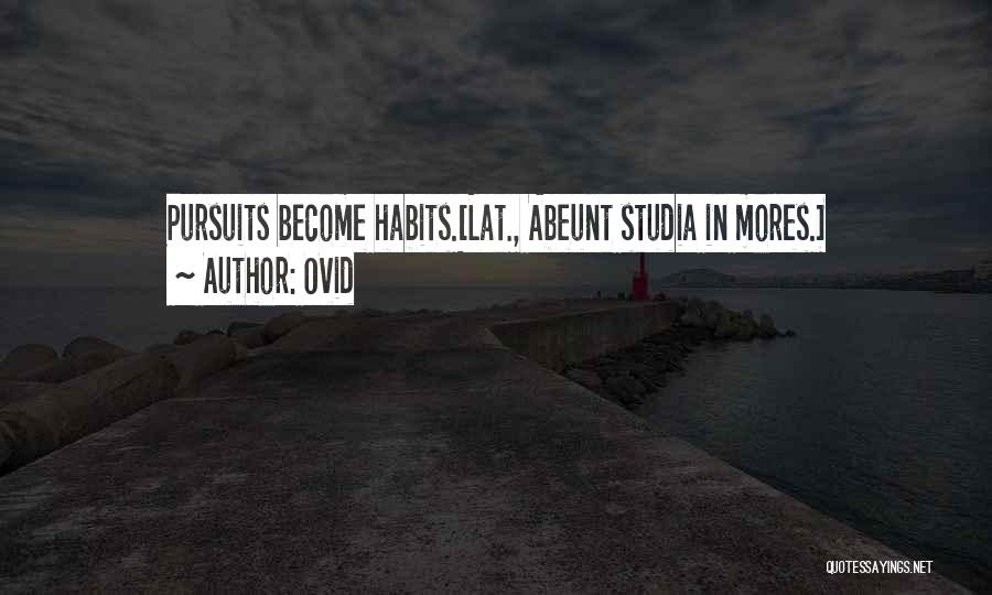 Ovid Quotes: Pursuits Become Habits.[lat., Abeunt Studia In Mores.]